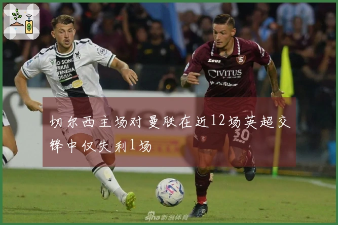 切尔西主场对曼联在近12场英超交锋中仅失利1场