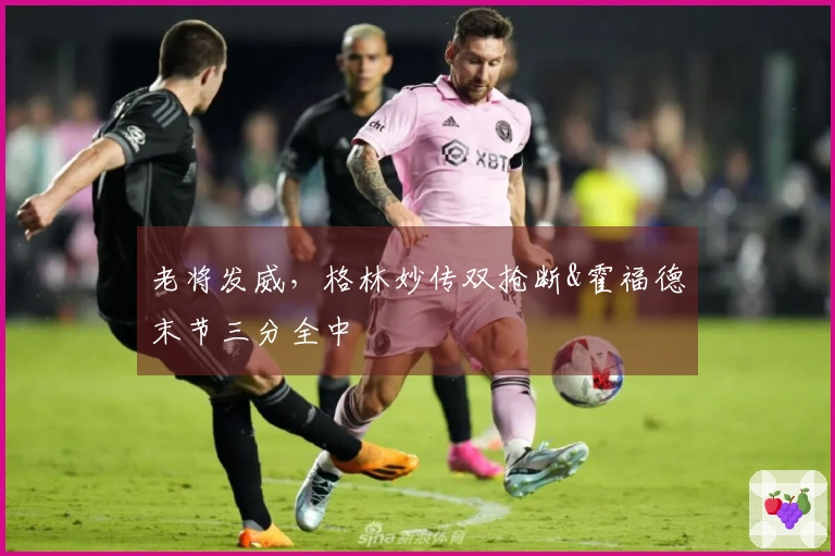 老将发威，格林妙传双抢断&霍福德末节三分全中