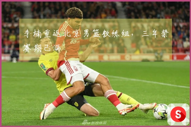 李楠重返北京男篮教练组，三年禁赛期已满