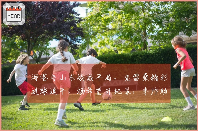 海港与山东战成平局，克雷桑精彩进球追平，杨希首开纪录，李帅助攻显威力
