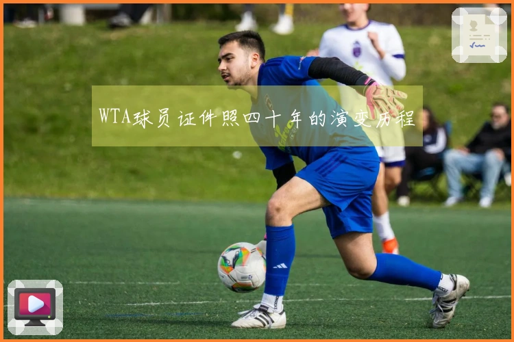 WTA球员证件照四十年的演变历程