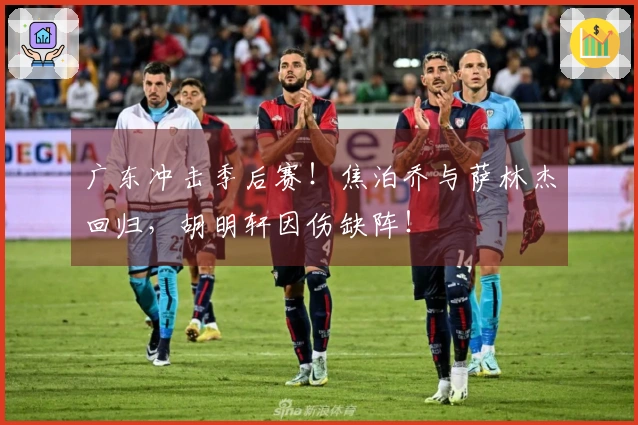 广东冲击季后赛！焦泊乔与萨林杰回归，胡明轩因伤缺阵！