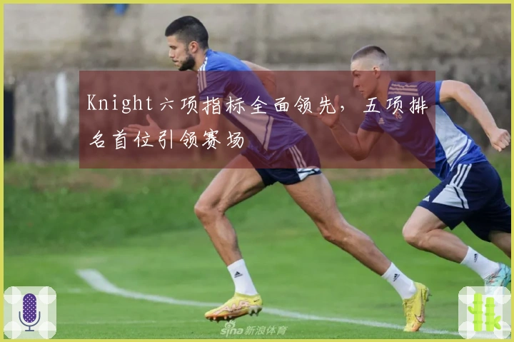 Knight六项指标全面领先，五项排名首位引领赛场