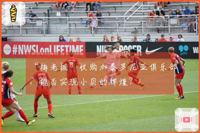 “梅老板”收购加泰罗尼亚俱乐部，能否实现小贝的辉煌？