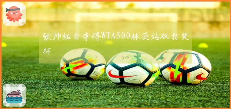 张帅组合夺得WTA500林茨站双打奖杯