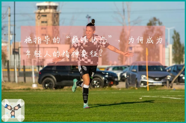 施指导的“巅峰状态”，为何成为年轻人的精神象征？