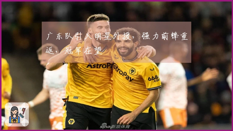 广东队引入明星外援，强力前锋重返，冠军在望