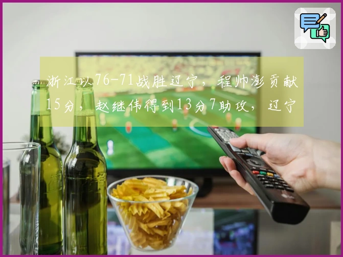 浙江以76-71战胜辽宁，程帅澎贡献15分，赵继伟得到13分7助攻，辽宁三分球27投仅5中