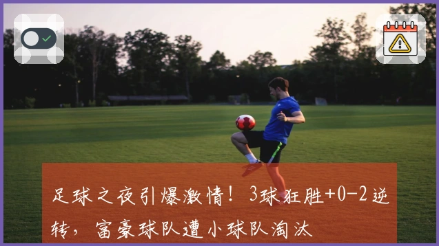 足球之夜引爆激情！3球狂胜+0-2逆转，富豪球队遭小球队淘汰