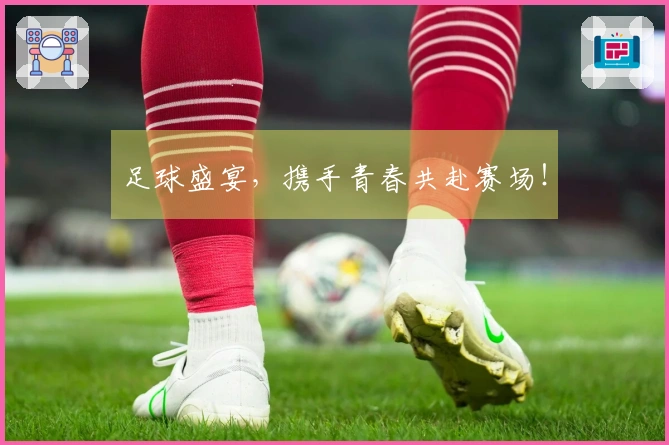 足球盛宴，携手青春共赴赛场！