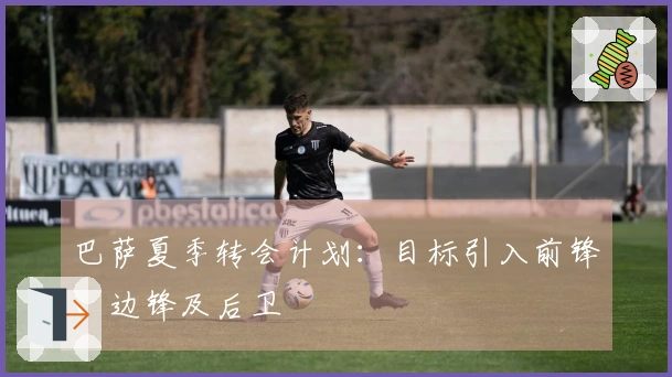巴萨夏季转会计划：目标引入前锋、边锋及后卫