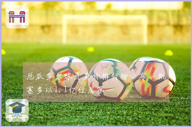 厄瓜多尔球员身价排行榜公布，凯塞多以1.1亿位居第一