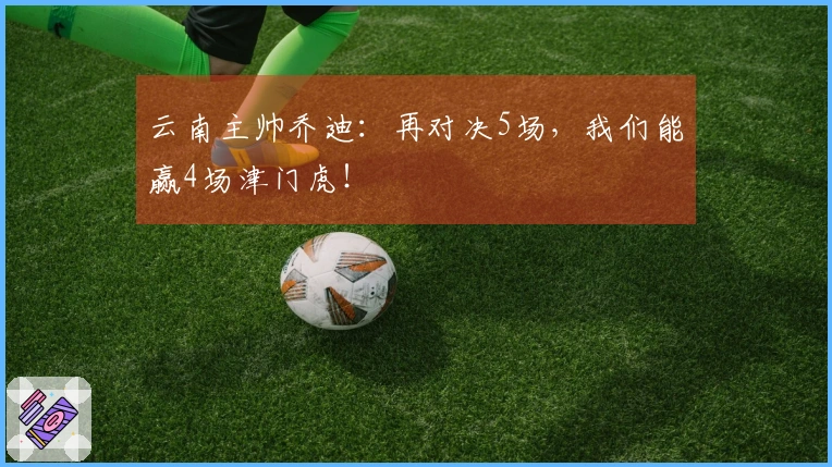 云南主帅乔迪：再对决5场，我们能赢4场津门虎！